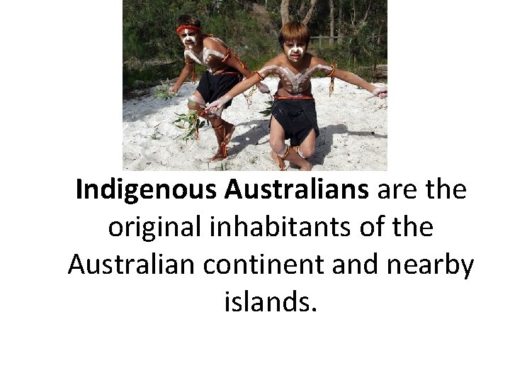 Indigenous Australians are the original inhabitants of the Australian continent and nearby islands. 