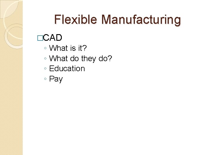 Flexible Manufacturing �CAD ◦ ◦ What is it? What do they do? Education Pay