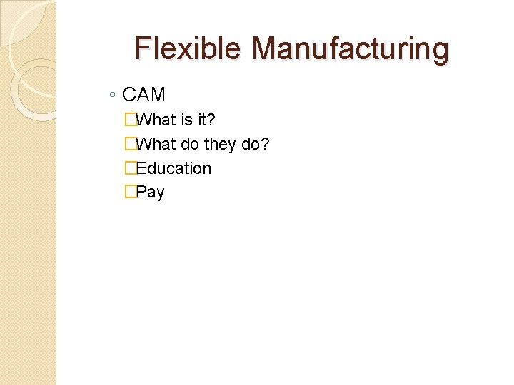 Flexible Manufacturing ◦ CAM �What is it? �What do they do? �Education �Pay 