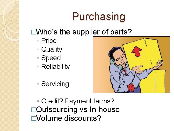 Purchasing �Who’s ◦ ◦ the supplier of parts? Price Quality Speed Reliability ◦ Servicing