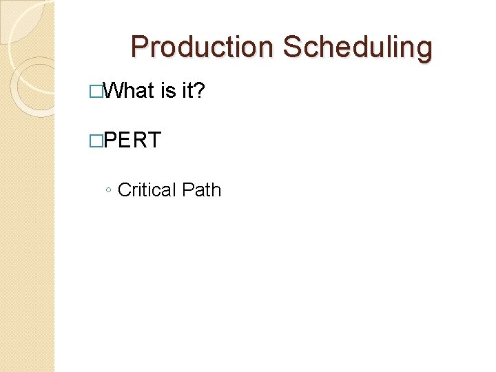 Production Scheduling �What is it? �PERT ◦ Critical Path 
