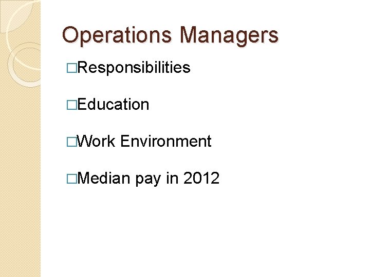 Operations Managers �Responsibilities �Education �Work Environment �Median pay in 2012 