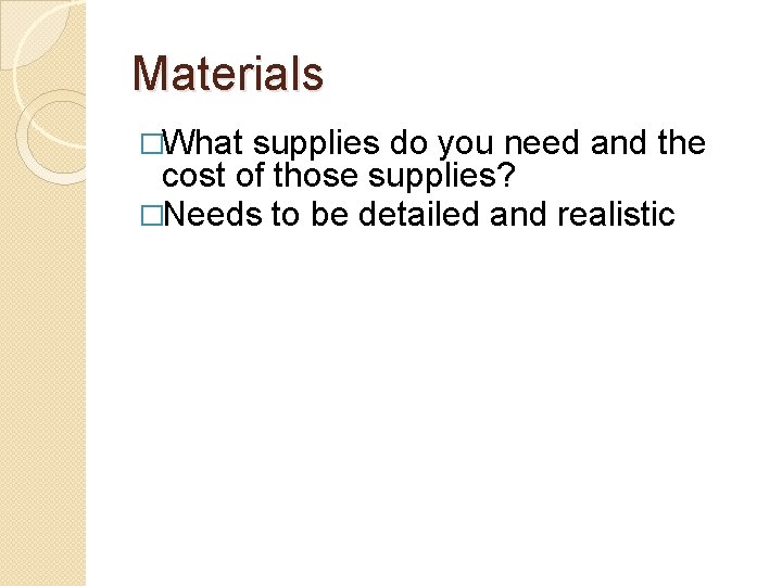 Materials �What supplies do you need and the cost of those supplies? �Needs to