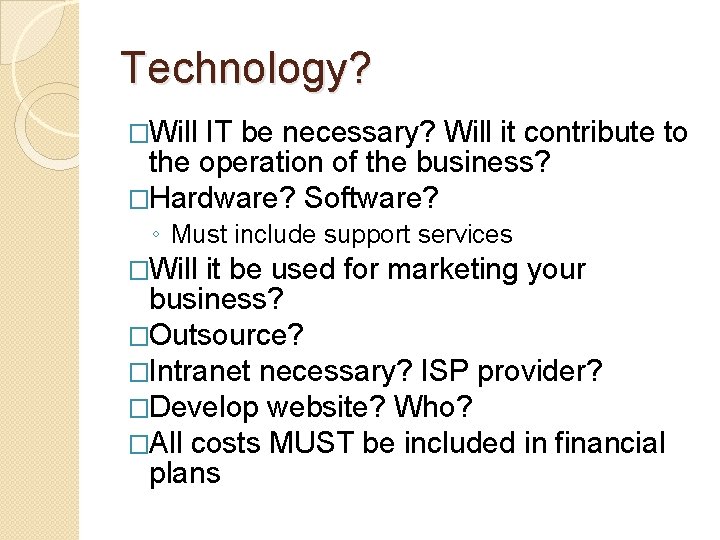 Technology? �Will IT be necessary? Will it contribute to the operation of the business?