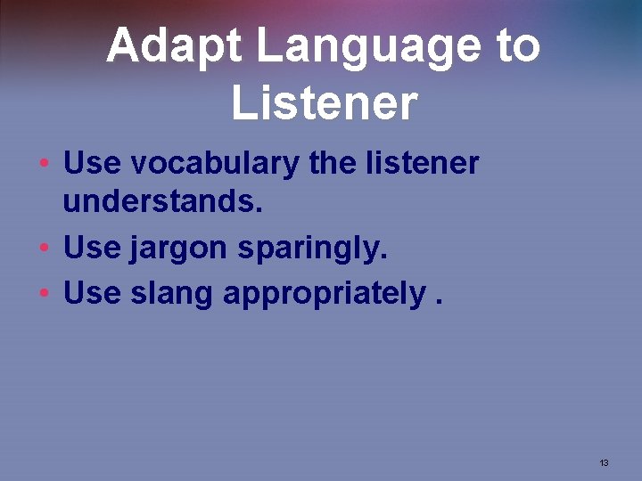 Adapt Language to Listener • Use vocabulary the listener understands. • Use jargon sparingly.