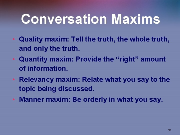 Conversation Maxims • Quality maxim: Tell the truth, the whole truth, and only the