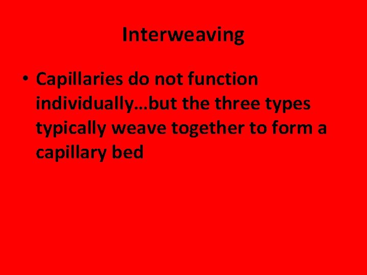 Interweaving • Capillaries do not function individually…but the three types typically weave together to