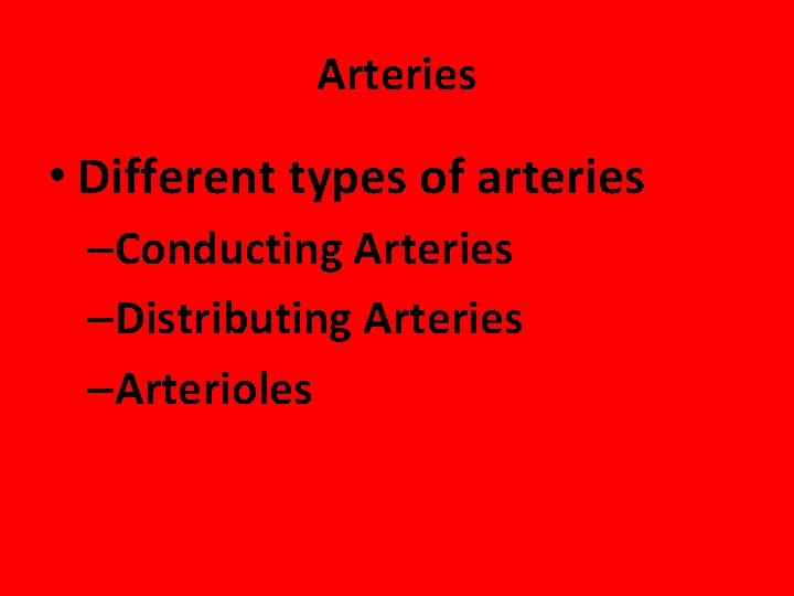 Arteries • Different types of arteries –Conducting Arteries –Distributing Arteries –Arterioles 