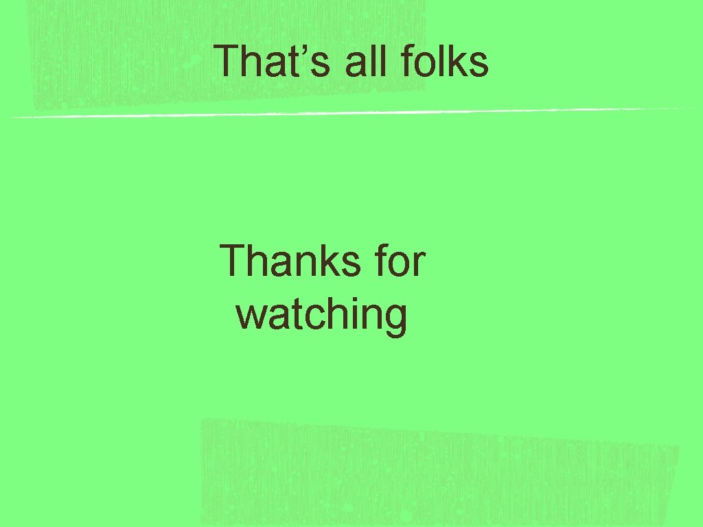 That’s all folks Thanks for watching 