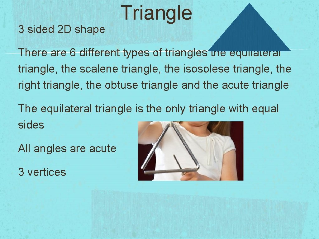 3 sided 2 D shape Triangle There are 6 different types of triangles the