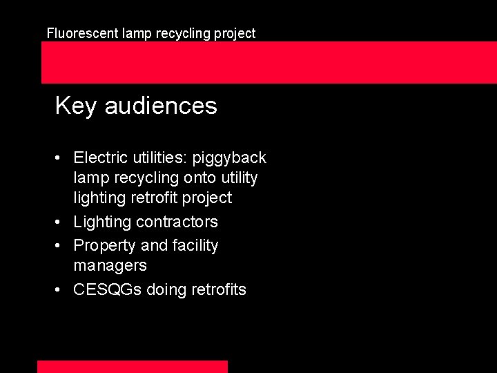 Fluorescent lamp recycling project Key audiences • Electric utilities: piggyback lamp recycling onto utility