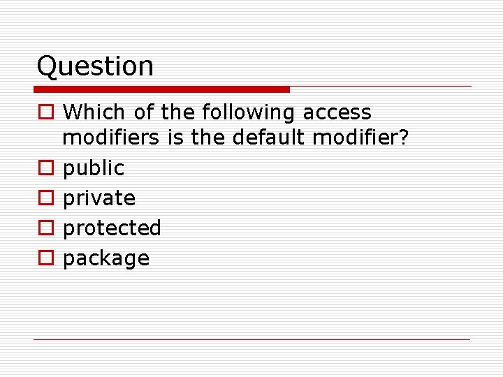 Question o Which of the following access modifiers is the default modifier? o public