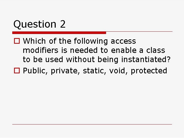 Question 2 o Which of the following access modifiers is needed to enable a