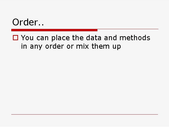 Order. . o You can place the data and methods in any order or