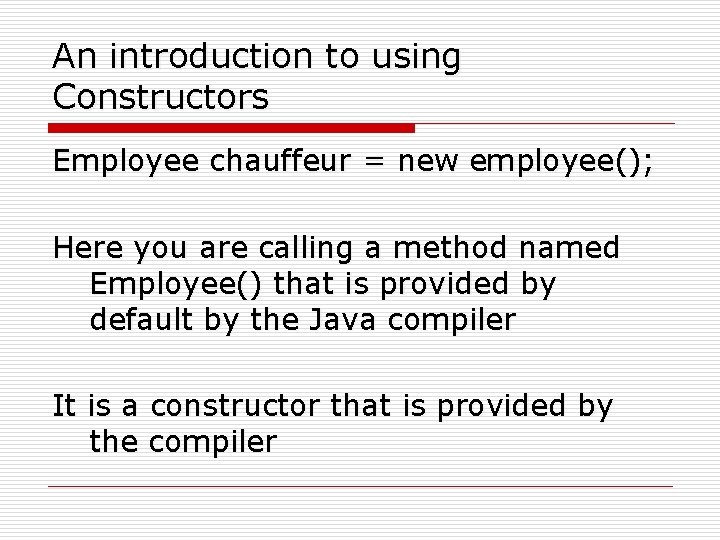 An introduction to using Constructors Employee chauffeur = new employee(); Here you are calling