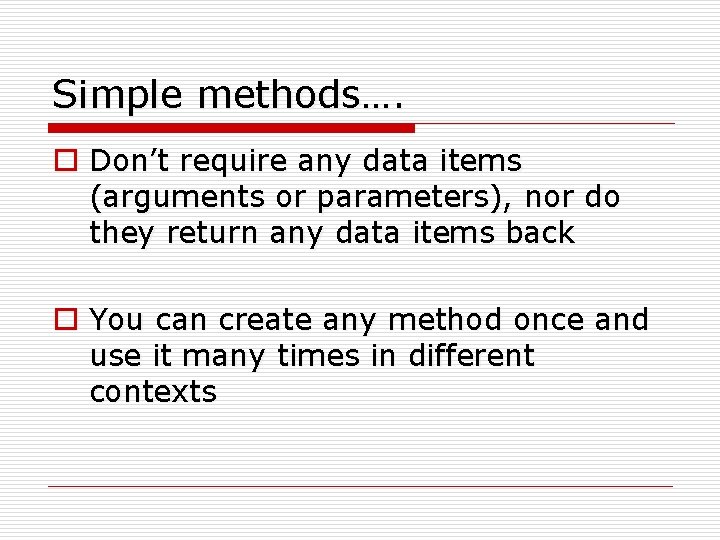 Simple methods…. o Don’t require any data items (arguments or parameters), nor do they