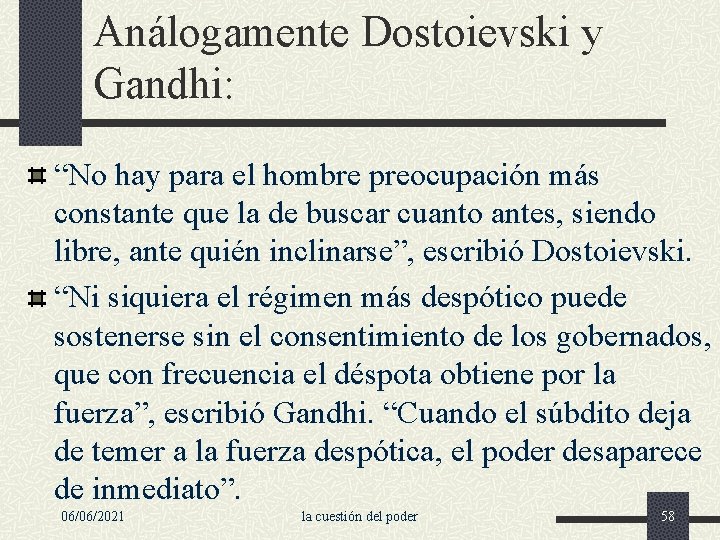 Análogamente Dostoievski y Gandhi: “No hay para el hombre preocupación más constante que la