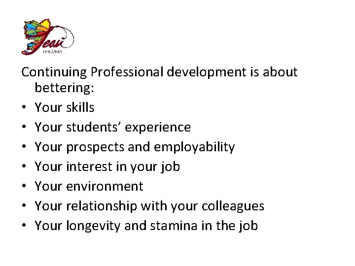 Continuing Professional development is about bettering: • Your skills • Your students’ experience •
