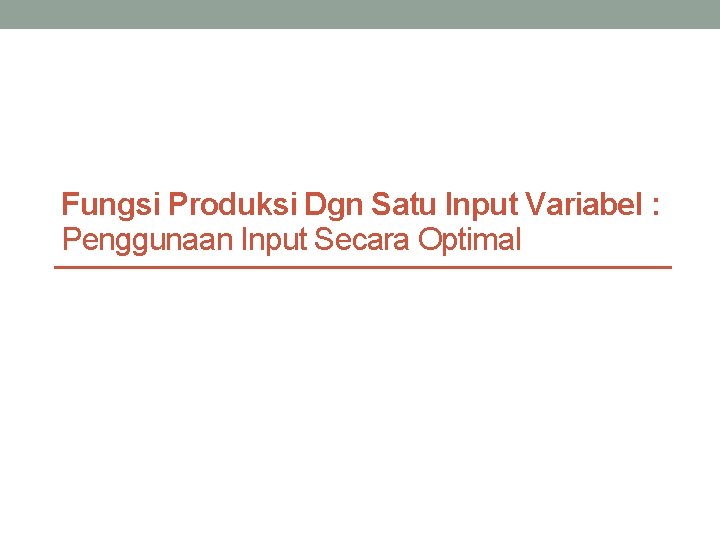 Fungsi Produksi Dgn Satu Input Variabel : Penggunaan Input Secara Optimal 