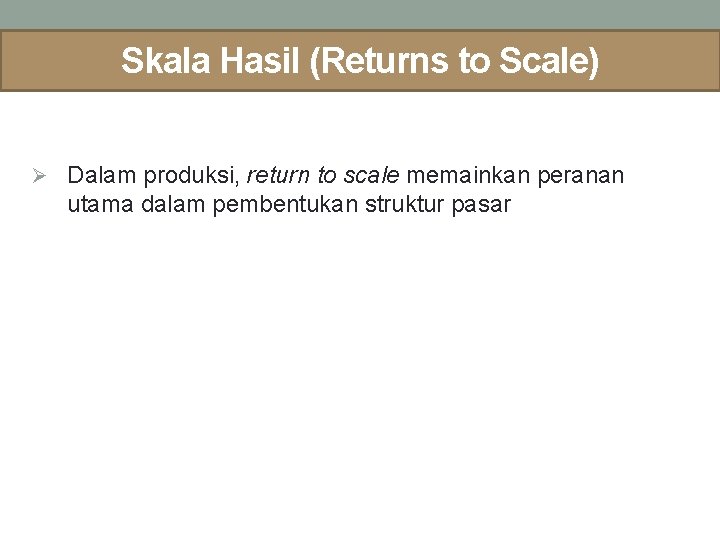 Skala Hasil (Returns to Scale) Ø Dalam produksi, return to scale memainkan peranan utama