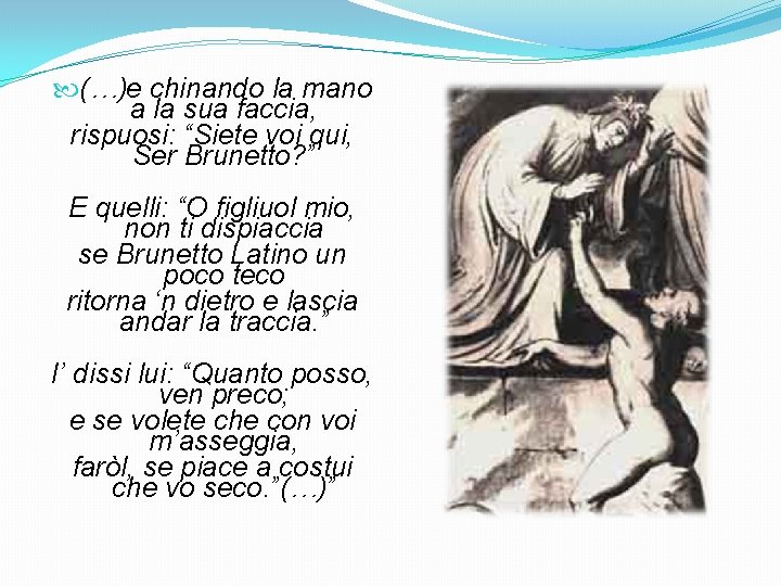  (…)e chinando la mano a la sua faccia, rispuosi: “Siete voi qui, Ser