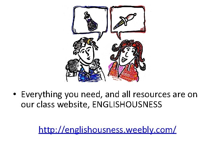  • Everything you need, and all resources are on our class website, ENGLISHOUSNESS