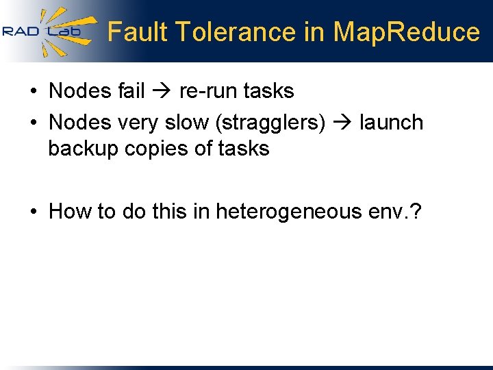 Fault Tolerance in Map. Reduce • Nodes fail re-run tasks • Nodes very slow