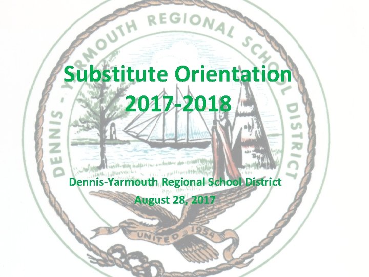 Substitute Orientation 2017 -2018 Dennis-Yarmouth Regional School District August 28, 2017 