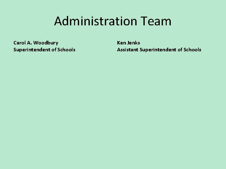 Administration Team Carol A. Woodbury Superintendent of Schools Ken Jenks Assistant Superintendent of Schools