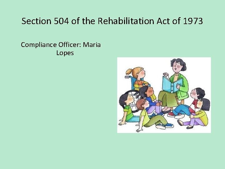 Section 504 of the Rehabilitation Act of 1973 Compliance Officer: Maria Lopes 