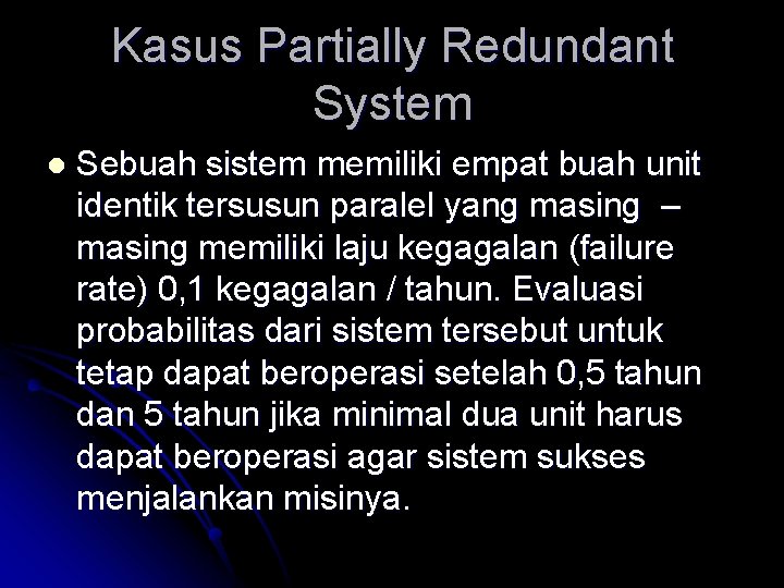 Kasus Partially Redundant System l Sebuah sistem memiliki empat buah unit identik tersusun paralel