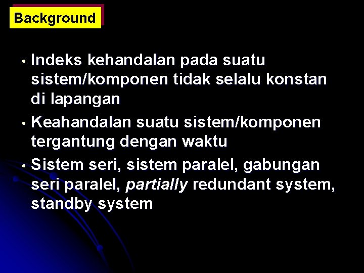 Background Indeks kehandalan pada suatu sistem/komponen tidak selalu konstan di lapangan • Keahandalan suatu