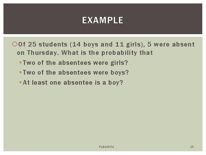 EXAMPLE Of 25 students (14 boys and 11 girls), 5 were absent on Thursday.