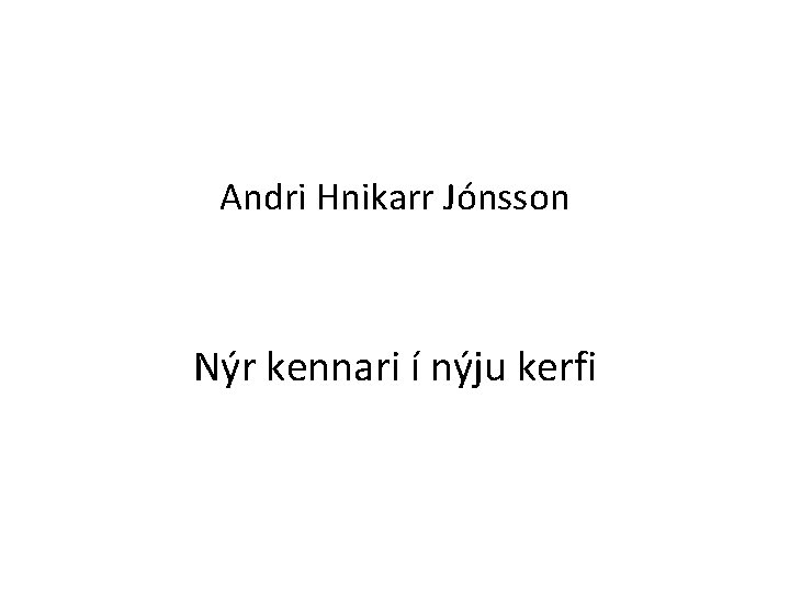 Andri Hnikarr Jónsson Nýr kennari í nýju kerfi 