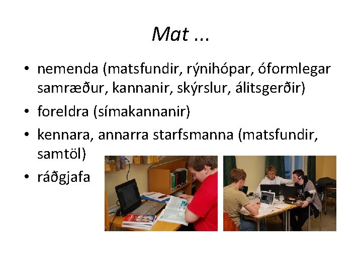 Mat. . . • nemenda (matsfundir, rýnihópar, óformlegar samræður, kannanir, skýrslur, álitsgerðir) • foreldra