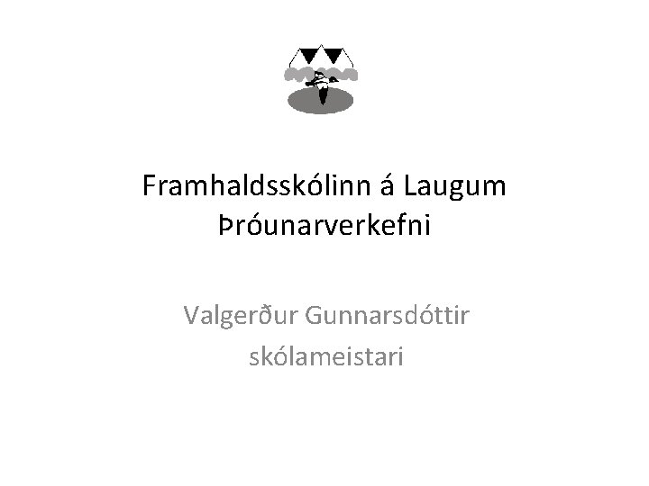 Framhaldsskólinn á Laugum Þróunarverkefni Valgerður Gunnarsdóttir skólameistari 