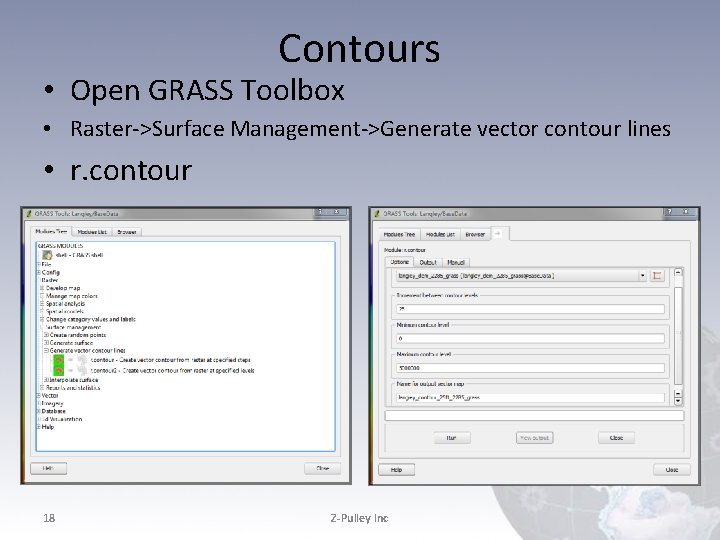 Contours • Open GRASS Toolbox • Raster->Surface Management->Generate vector contour lines • r. contour Contours • Open GRASS Toolbox • Raster->Surface Management->Generate vector contour lines • r. contour