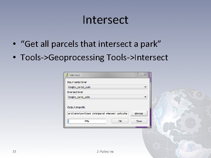 Intersect • “Get all parcels that intersect a park” • Tools->Geoprocessing Tools->Intersect 22 Z-Pulley Intersect • “Get all parcels that intersect a park” • Tools->Geoprocessing Tools->Intersect 22 Z-Pulley