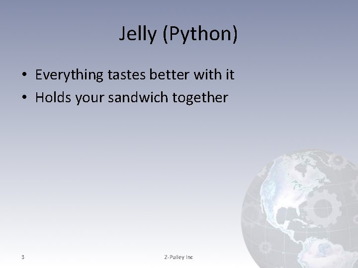 Jelly (Python) • Everything tastes better with it • Holds your sandwich together 3 Jelly (Python) • Everything tastes better with it • Holds your sandwich together 3