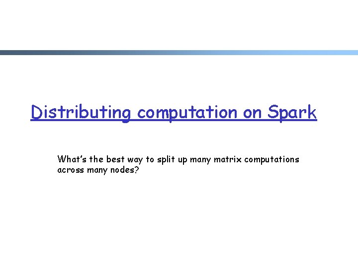 Distributing computation on Spark What’s the best way to split up many matrix computations