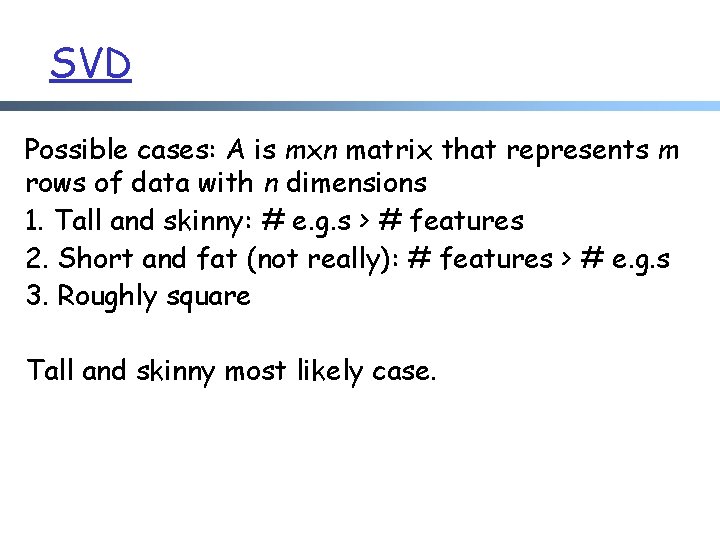 SVD Possible cases: A is mxn matrix that represents m rows of data with