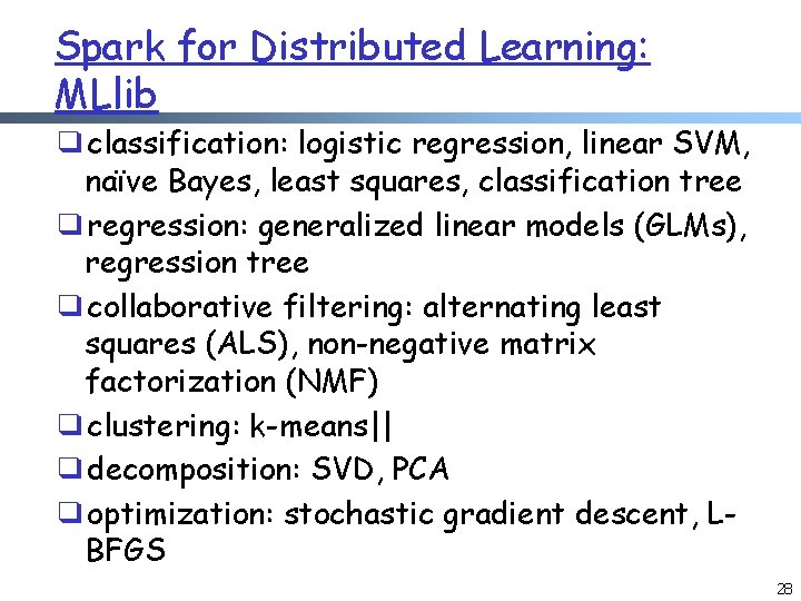 Spark for Distributed Learning: MLlib ❑classification: logistic regression, linear SVM, naïve Bayes, least squares,