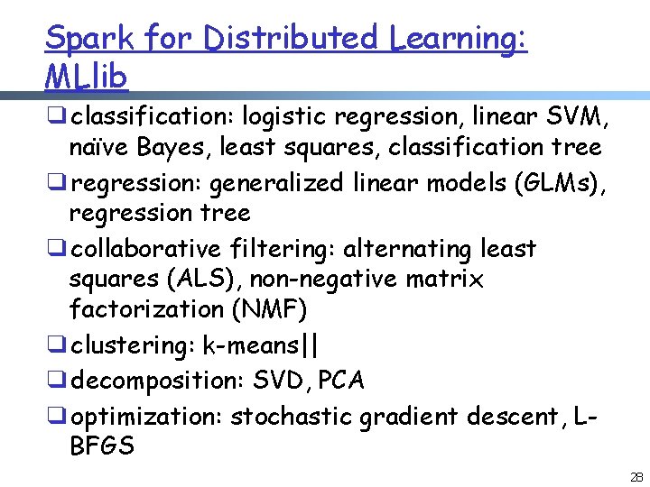Spark for Distributed Learning: MLlib ❑classification: logistic regression, linear SVM, naïve Bayes, least squares, Spark for Distributed Learning: MLlib ❑classification: logistic regression, linear SVM, naïve Bayes, least squares,