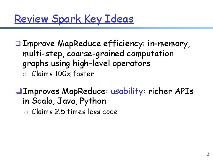 Review Spark Key Ideas ❑ Improve Map. Reduce efficiency: in-memory, multi-step, coarse-grained computation graphs