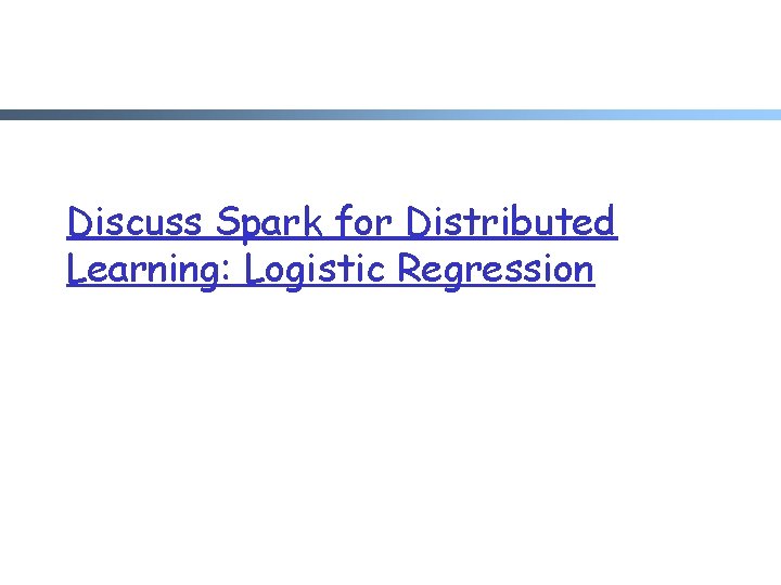 Discuss Spark for Distributed Learning: Logistic Regression 