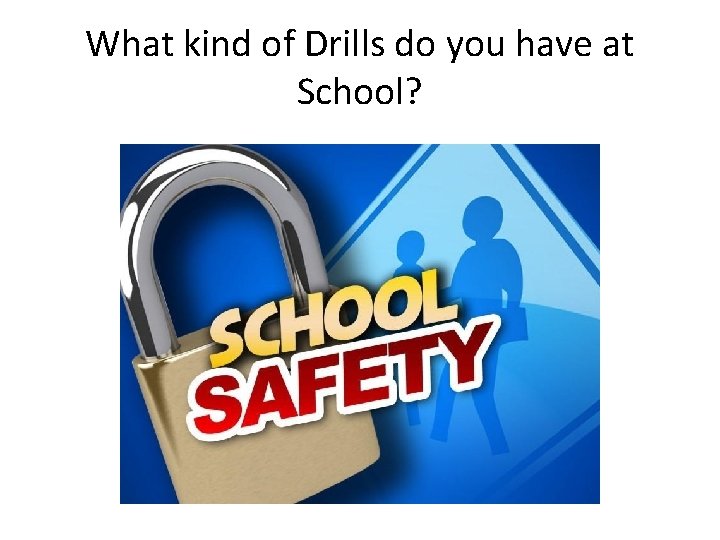 What kind of Drills do you have at School? 