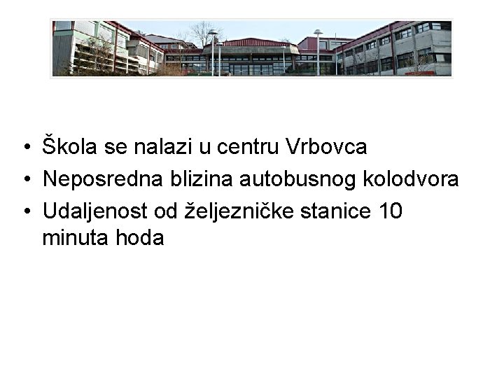  • Škola se nalazi u centru Vrbovca • Neposredna blizina autobusnog kolodvora •