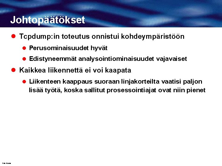 Johtopäätökset l Tcpdump: in toteutus onnistui kohdeympäristöön l Perusominaisuudet hyvät l Edistyneemmät analysointiominaisuudet vajavaiset