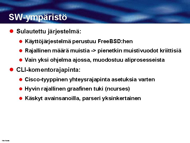 SW-ympäristö l Sulautettu järjestelmä: l Käyttöjärjestelmä perustuu Free. BSD: hen l Rajallinen määrä muistia