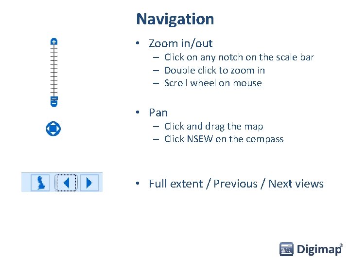 Navigation • Zoom in/out – Click on any notch on the scale bar –